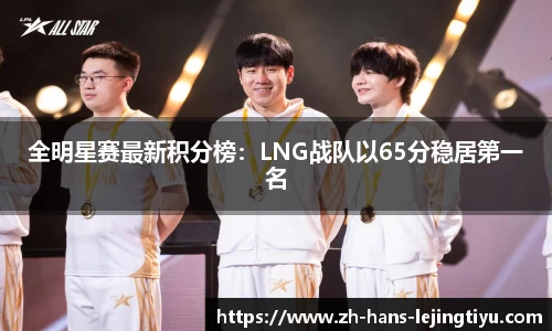 全明星赛最新积分榜：LNG战队以65分稳居第一名